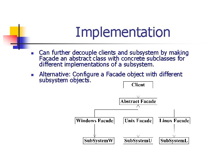 Implementation n n Can further decouple clients and subsystem by making Facade an abstract