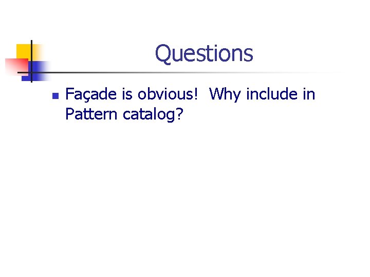 Questions n Façade is obvious! Why include in Pattern catalog? 