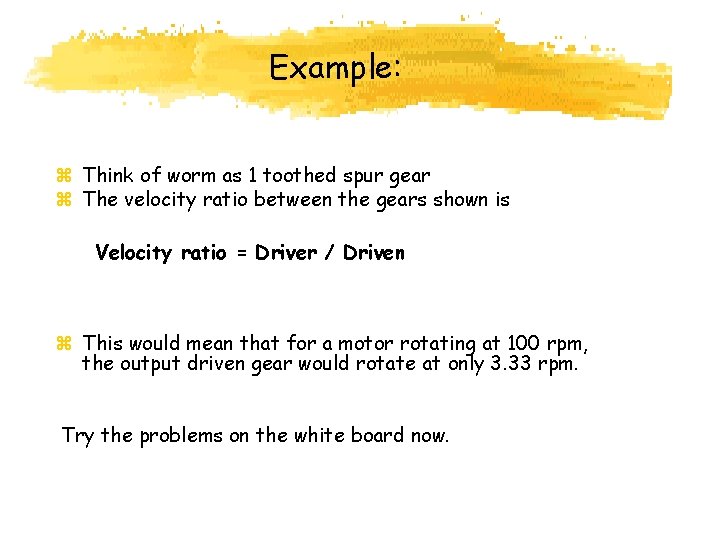 Example: z Think of worm as 1 toothed spur gear z The velocity ratio