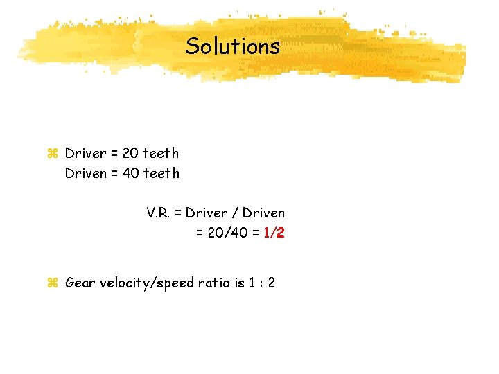 Solutions z Driver = 20 teeth Driven = 40 teeth V. R. = Driver