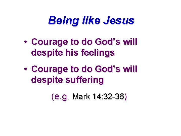 Being like Jesus • Courage to do God’s will despite his feelings • Courage Being like Jesus • Courage to do God’s will despite his feelings • Courage