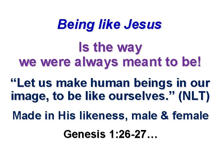 Being like Jesus Is the way we were always meant to be! “Let us Being like Jesus Is the way we were always meant to be! “Let us