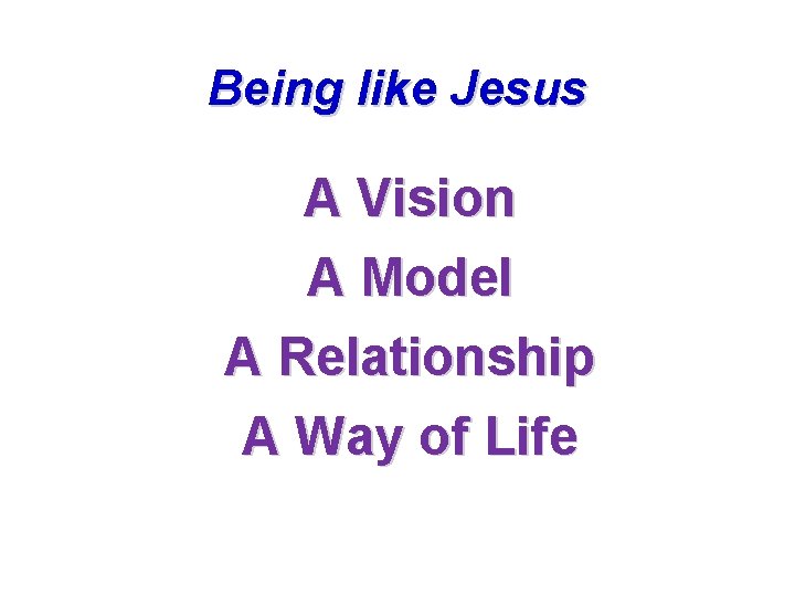 Being like Jesus A Vision A Model A Relationship A Way of Life Being like Jesus A Vision A Model A Relationship A Way of Life