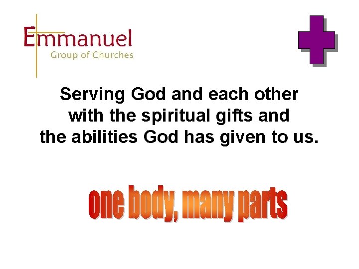 Serving God and each other with the spiritual gifts and the abilities God has Serving God and each other with the spiritual gifts and the abilities God has