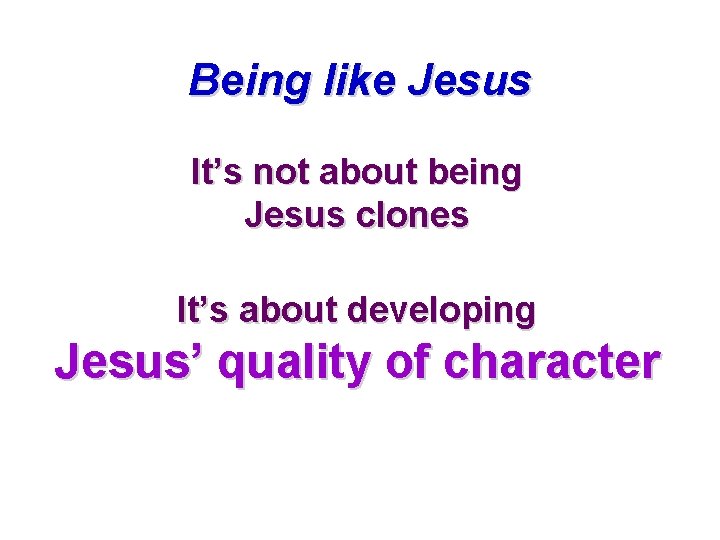 Being like Jesus It’s not about being Jesus clones It’s about developing Jesus’ quality Being like Jesus It’s not about being Jesus clones It’s about developing Jesus’ quality