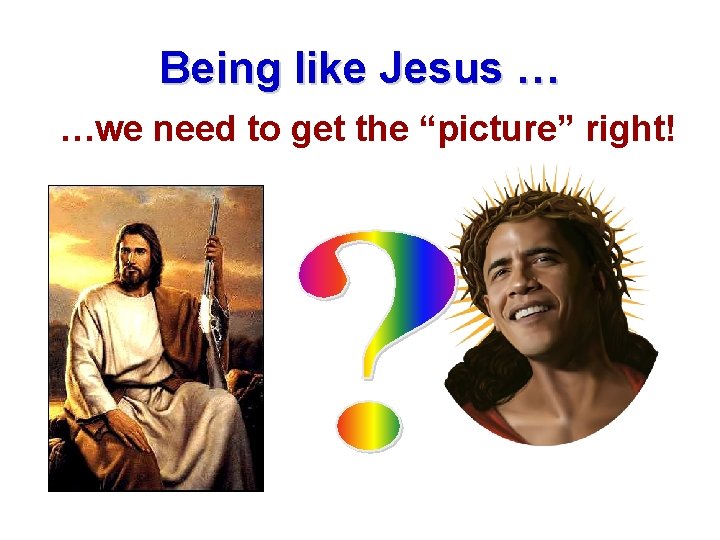 Being like Jesus … …we need to get the “picture” right! Being like Jesus … …we need to get the “picture” right!