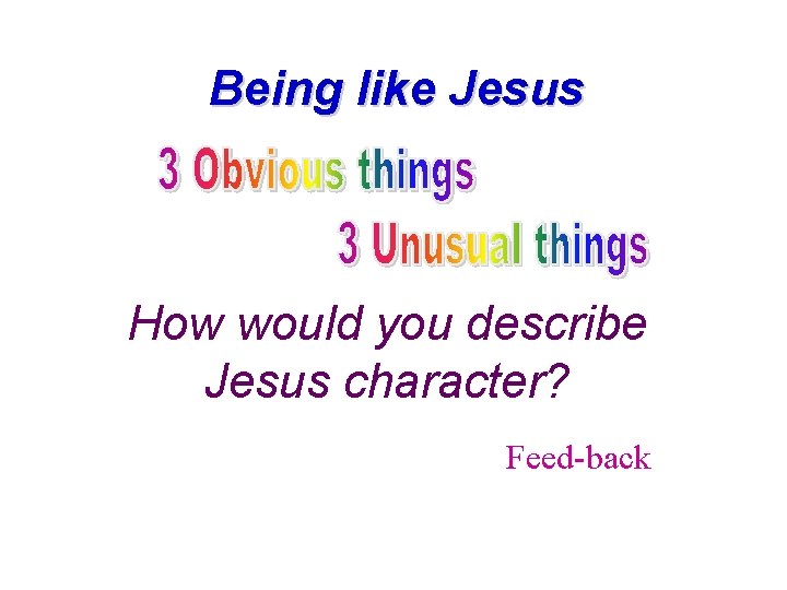 Being like Jesus How would you describe Jesus character? Feed-back Being like Jesus How would you describe Jesus character? Feed-back