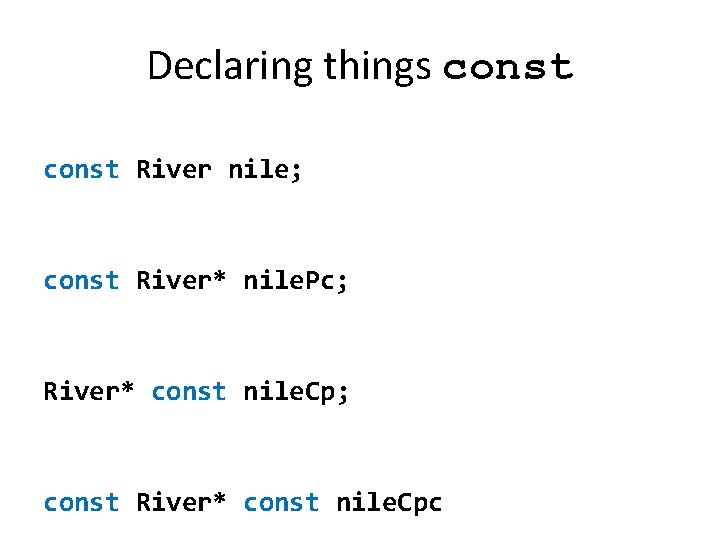 Declaring things const River nile; const River* nile. Pc; River* const nile. Cp; const