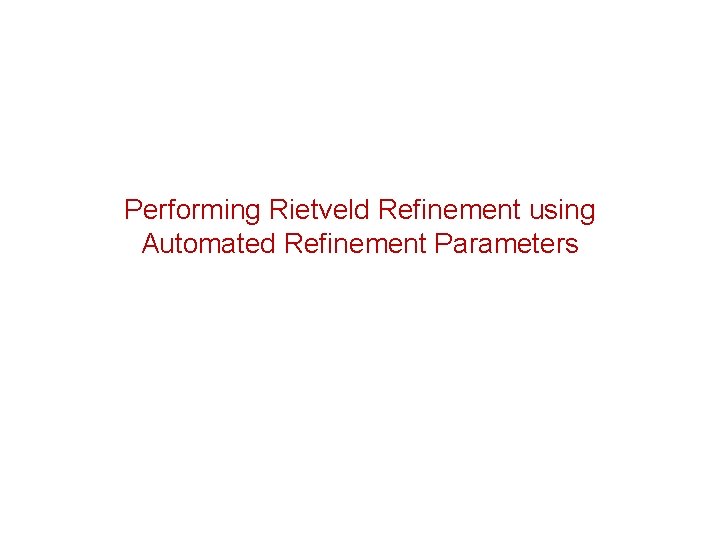 Performing Rietveld Refinement using Automated Refinement Parameters Performing Rietveld Refinement using Automated Refinement Parameters