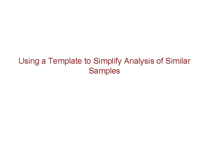 Using a Template to Simplify Analysis of Similar Samples 