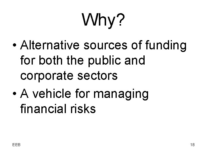 Why? • Alternative sources of funding for both the public and corporate sectors •