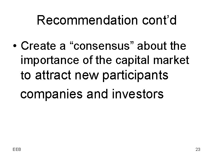 Recommendation cont’d • Create a “consensus” about the importance of the capital market to