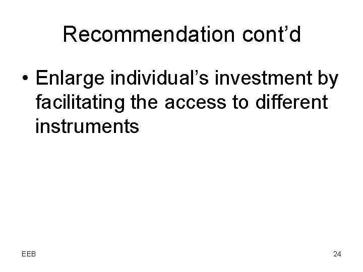 Recommendation cont’d • Enlarge individual’s investment by facilitating the access to different instruments EEB