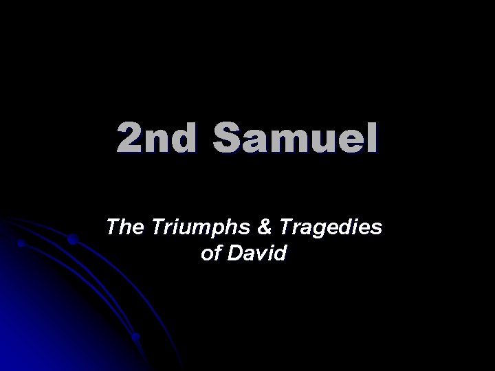 2 nd Samuel The Triumphs & Tragedies of David 2 nd Samuel The Triumphs & Tragedies of David
