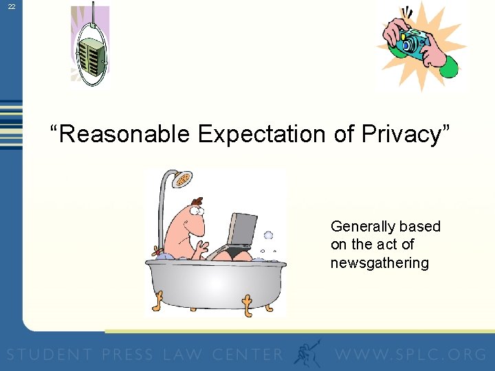 22 “Reasonable Expectation of Privacy” Generally based on the act of newsgathering 