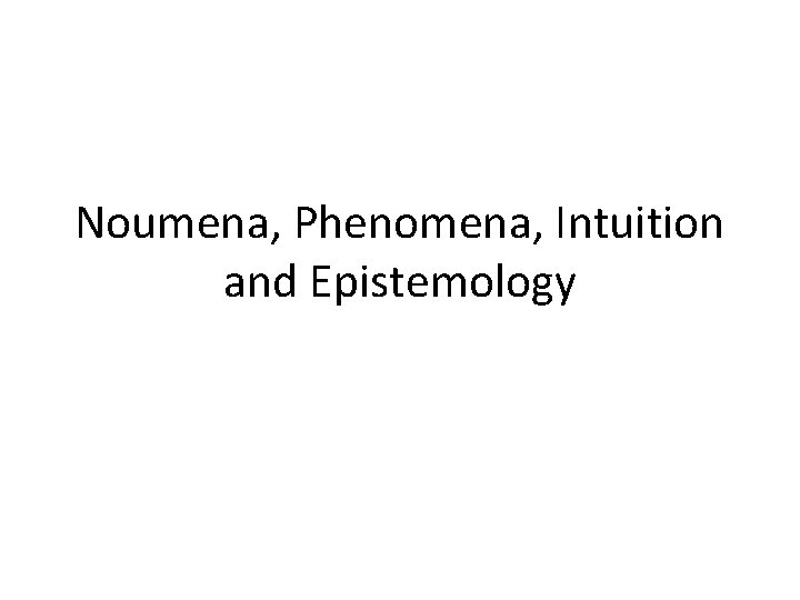 Noumena, Phenomena, Intuition and Epistemology 