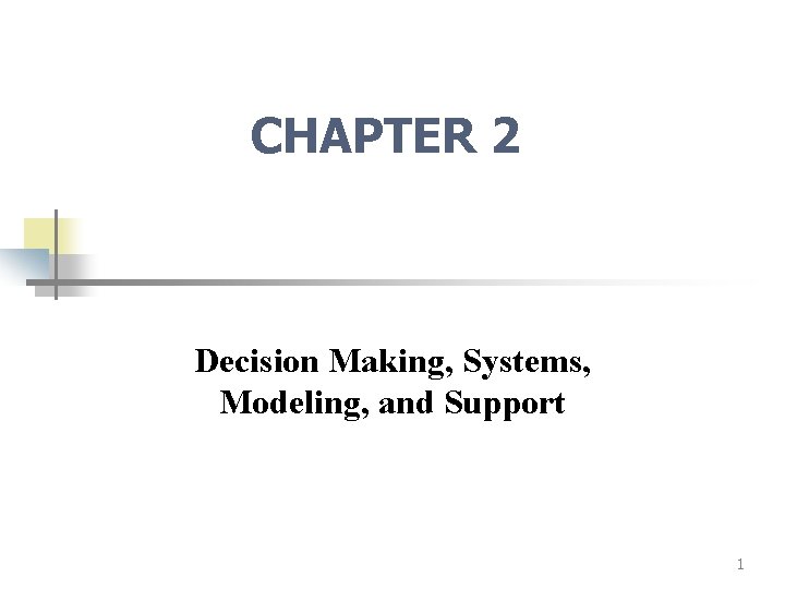 CHAPTER 2 Decision Making, Systems, Modeling, and Support 1 