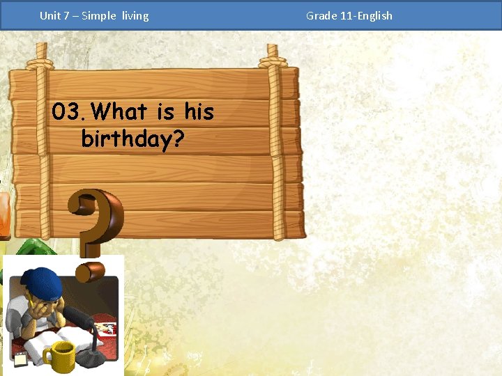 Unit 7 – Simple living 03. What is his birthday? Grade 11 -English 