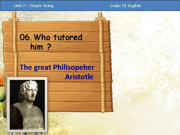 Unit 7 – Simple living 06. Who tutored him ? The great Philisopeher Aristotle