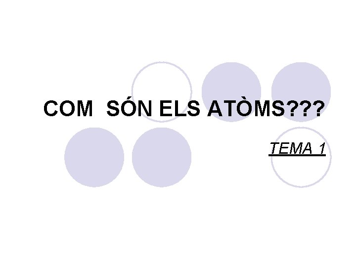 COM SÓN ELS ATÒMS? ? ? TEMA 1 