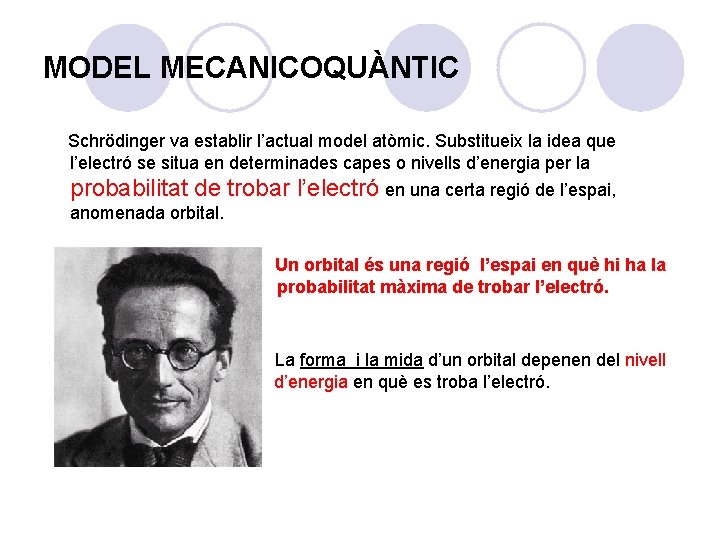 MODEL MECANICOQUÀNTIC Schrödinger va establir l’actual model atòmic. Substitueix la idea que l’electró se