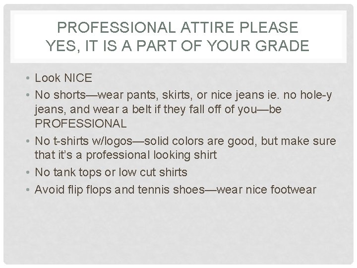 PROFESSIONAL ATTIRE PLEASE YES, IT IS A PART OF YOUR GRADE • Look NICE