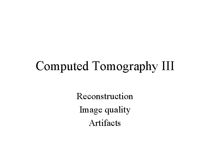 Computed Tomography III Reconstruction Image quality Artifacts 