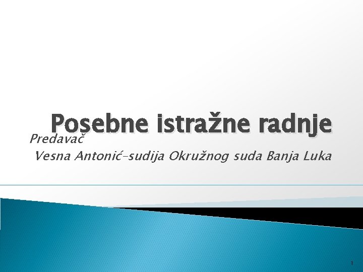 Posebne istra ž ne radnje Predavač Vesna Antonić–sudija Okružnog suda Banja Luka 1 