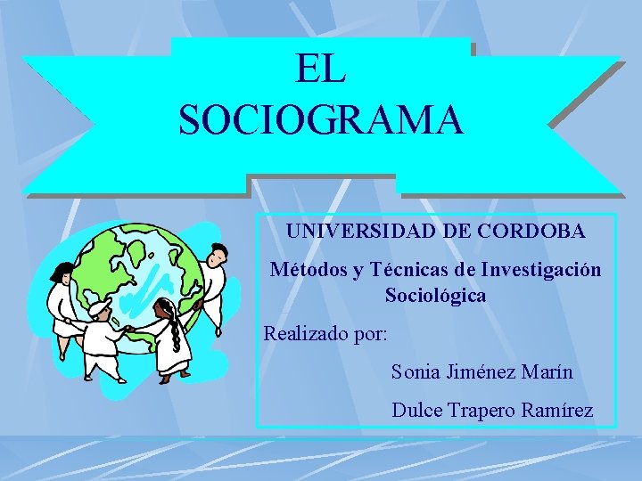 EL SOCIOGRAMA UNIVERSIDAD DE CORDOBA Métodos y Técnicas de Investigación Sociológica Realizado por: Sonia
