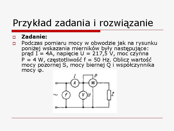 Przykład zadania i rozwiązanie o o Zadanie: Podczas pomiaru mocy w obwodzie jak na
