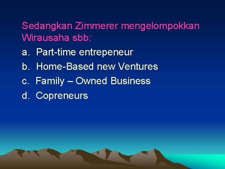 Sedangkan Zimmerer mengelompokkan Wirausaha sbb: a. Part-time entrepeneur b. Home-Based new Ventures c. Family