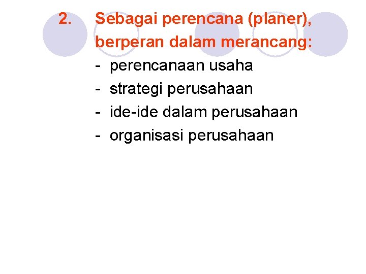 2. Sebagai perencana (planer), berperan dalam merancang: - perencanaan usaha - strategi perusahaan -