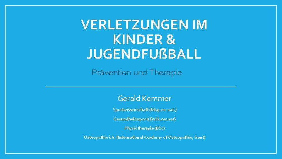 VERLETZUNGEN IM KINDER & JUGENDFUßBALL Prävention und Therapie Gerald Kemmer Sportwissenschaft (Mag. rer. nat.