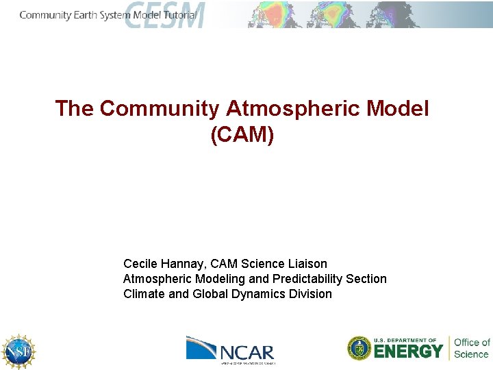 The Community Atmospheric Model (CAM) Cecile Hannay, CAM Science Liaison Atmospheric Modeling and Predictability
