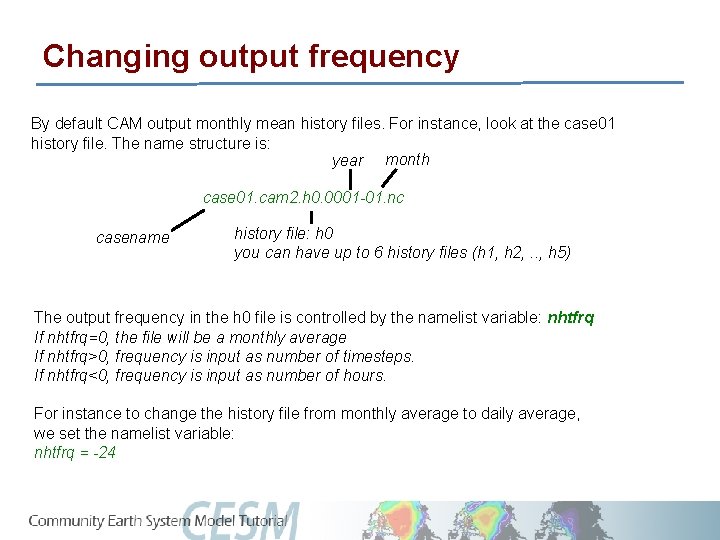 Changing output frequency By default CAM output monthly mean history files. For instance, look