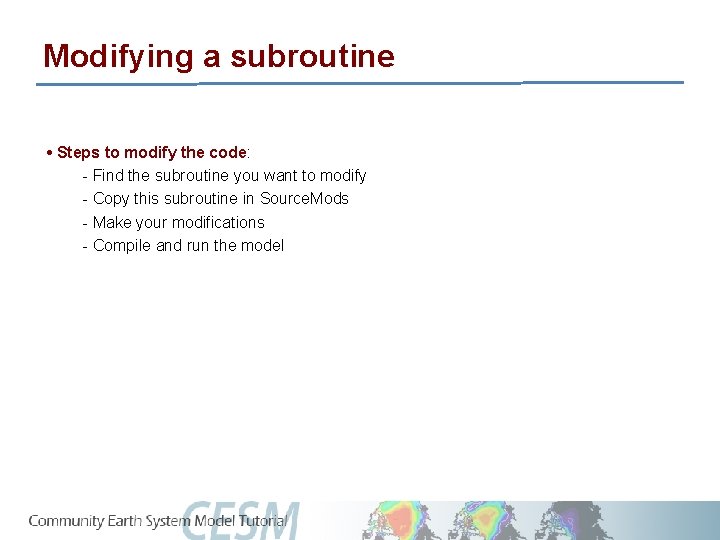 Modifying a subroutine • Steps to modify the code: - Find the subroutine you
