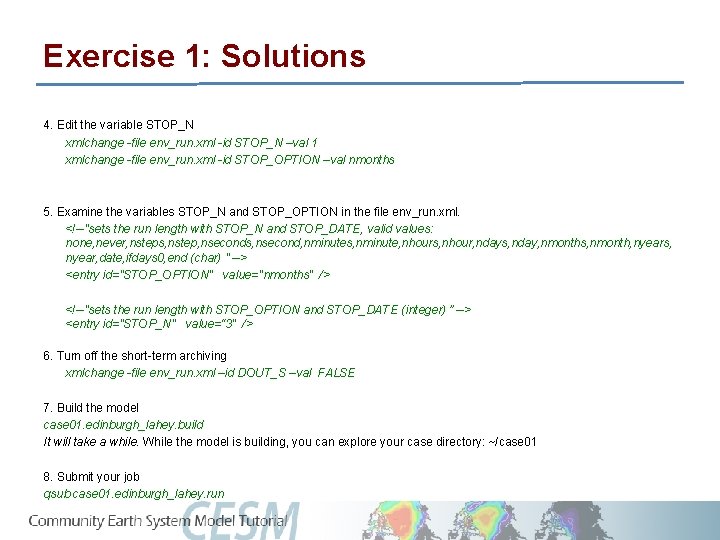 Exercise 1: Solutions 4. Edit the variable STOP_N xmlchange -file env_run. xml -id STOP_N