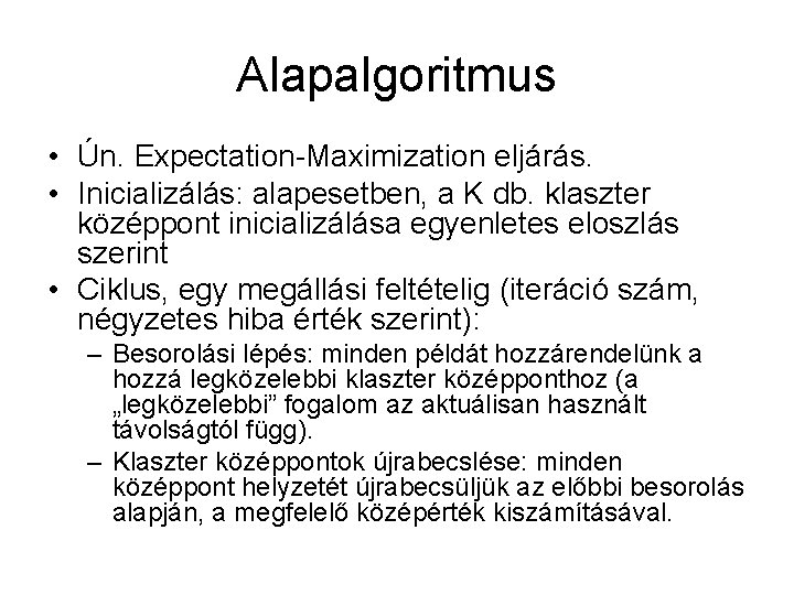 Alapalgoritmus • Ún. Expectation-Maximization eljárás. • Inicializálás: alapesetben, a K db. klaszter középpont inicializálása