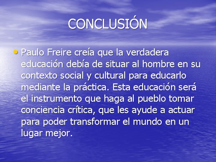 CONCLUSIÓN • Paulo Freire creía que la verdadera educación debía de situar al hombre