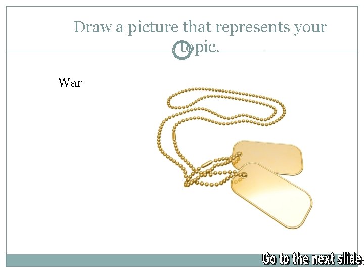 Draw a picture that represents your topic. War 