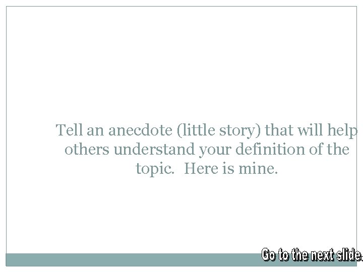 Tell an anecdote (little story) that will help others understand your definition of the