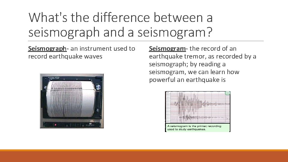 What's the difference between a seismograph and a seismogram? Seismograph- an instrument used to