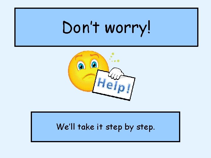 Don’t worry! We’ll take it step by step. Don’t worry! We’ll take it step by step.