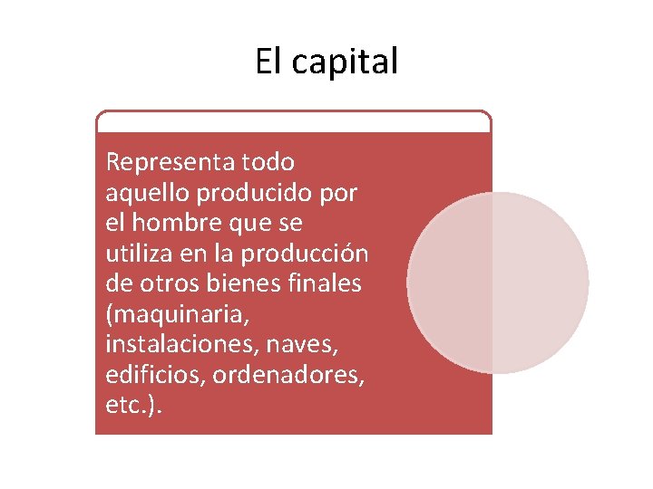 El capital Representa todo aquello producido por el hombre que se utiliza en la