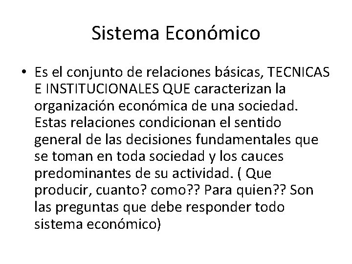 Sistema Económico • Es el conjunto de relaciones básicas, TECNICAS E INSTITUCIONALES QUE caracterizan