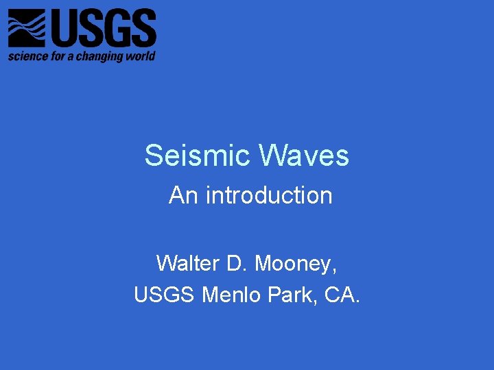 Seismic Waves An introduction Walter D. Mooney, USGS Menlo Park, CA. 