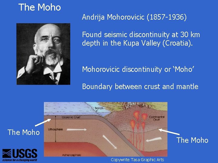 The Moho Andrija Mohorovicic (1857 -1936) Found seismic discontinuity at 30 km depth in