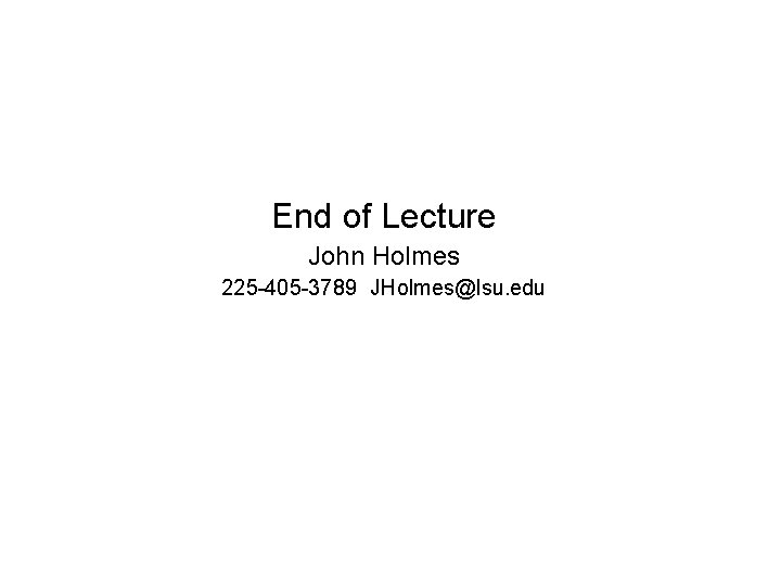 End of Lecture John Holmes 225 -405 -3789 JHolmes@lsu. edu 