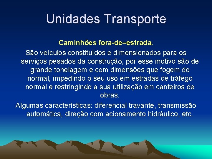 Unidades Transporte Caminhões fora-de–estrada. São veículos constituídos e dimensionados para os serviços pesados da