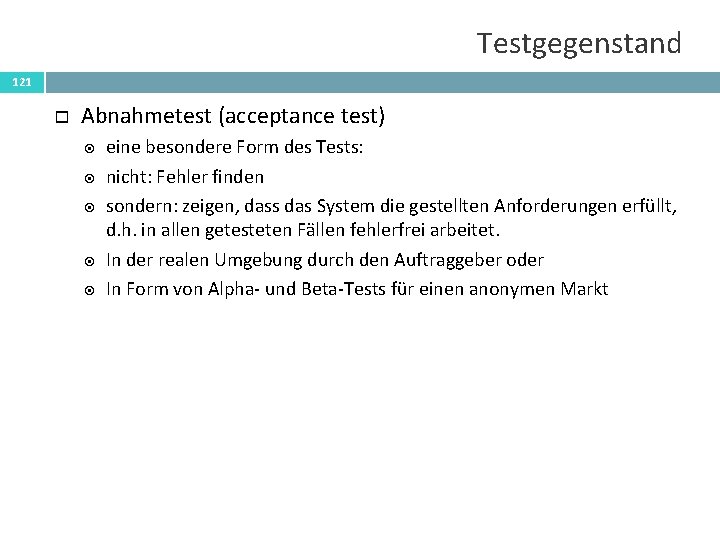 Testgegenstand 121 Abnahmetest (acceptance test) eine besondere Form des Tests: nicht: Fehler finden sondern: